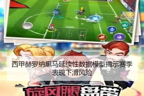 西甲赫罗纳黑马延续性数据模型揭示赛季表现下滑风险