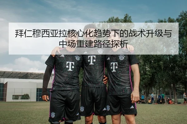 拜仁穆西亚拉核心化趋势下的战术升级与中场重建路径探析