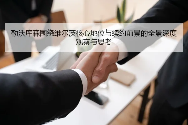 勒沃库森围绕维尔茨核心地位与续约前景的全景深度观察与思考