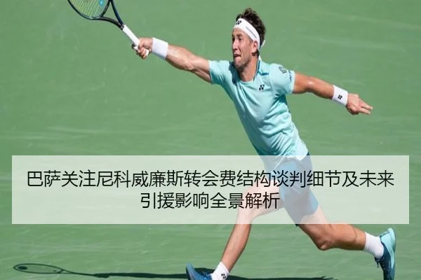 巴萨关注尼科威廉斯转会费结构谈判细节及未来引援影响全景解析