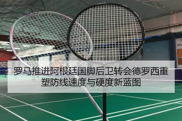 罗马推进阿根廷国脚后卫转会德罗西重塑防线速度与硬度新蓝图