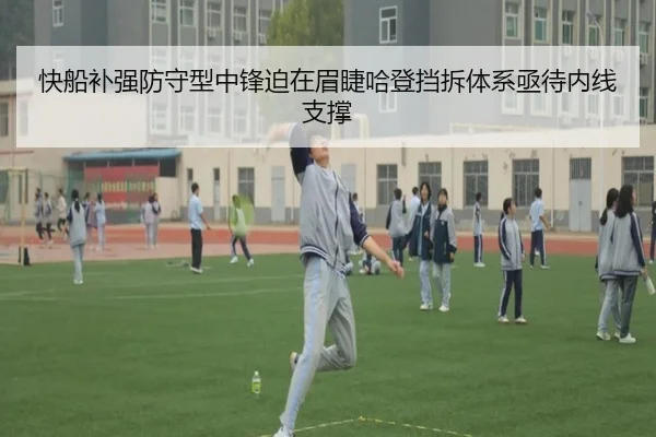 快船补强防守型中锋迫在眉睫哈登挡拆体系亟待内线支撑